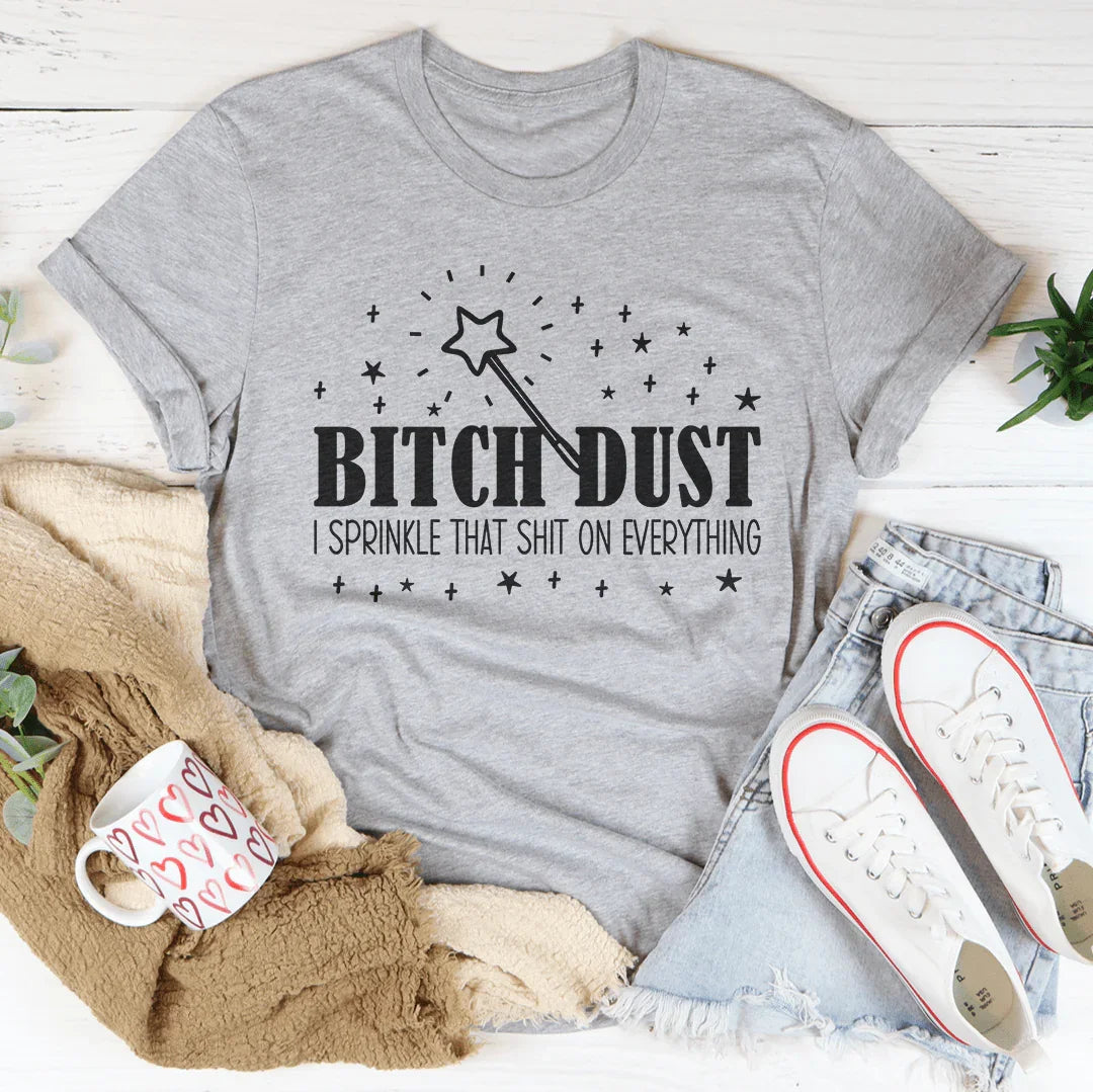 B-tch Dust I Sprinkle That S-it On Everything Tee