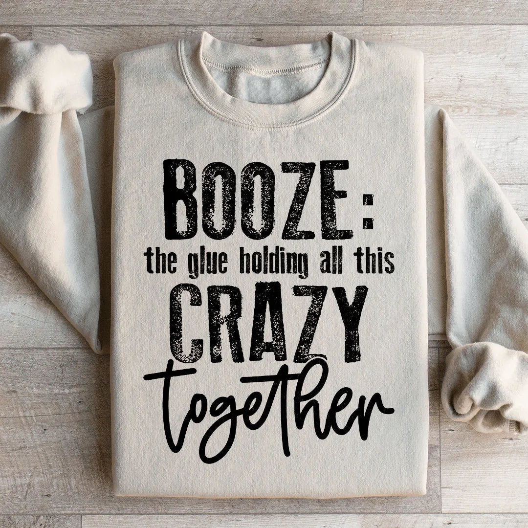 Booze The Glue Holding All This Crazy Together Sweatshirt