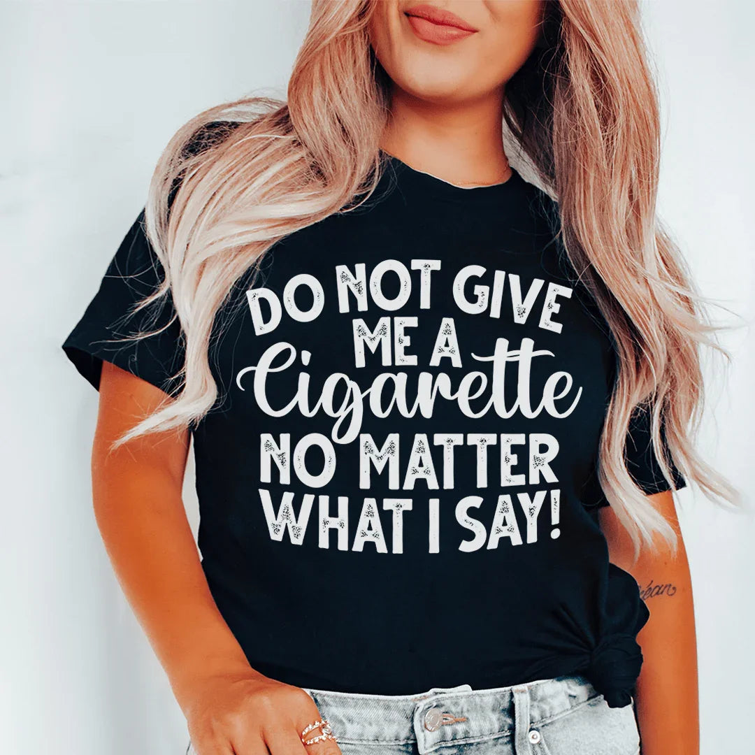 Do Not Give Me A Cig No Matter What I Say Tee