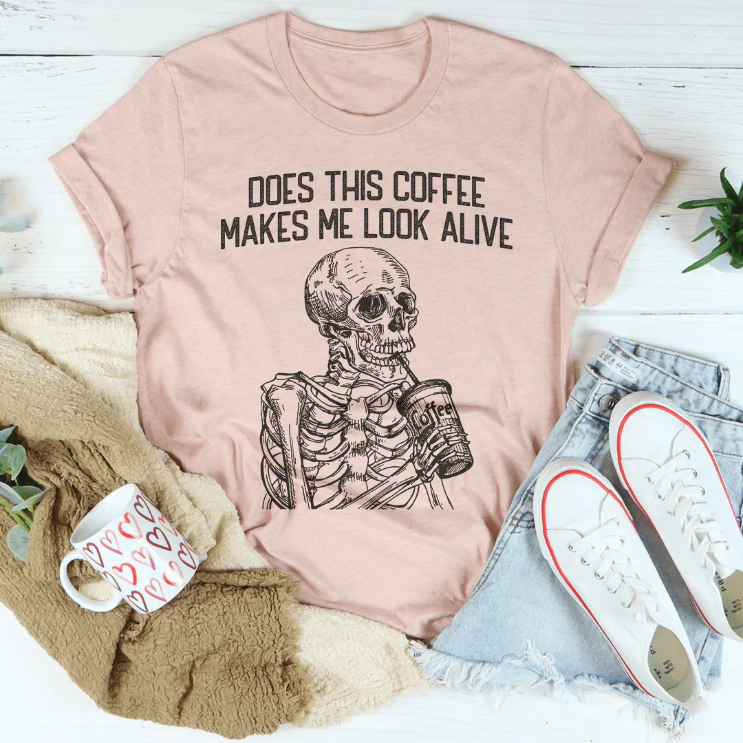Does this Coffee Makes Me Look Alive Tee