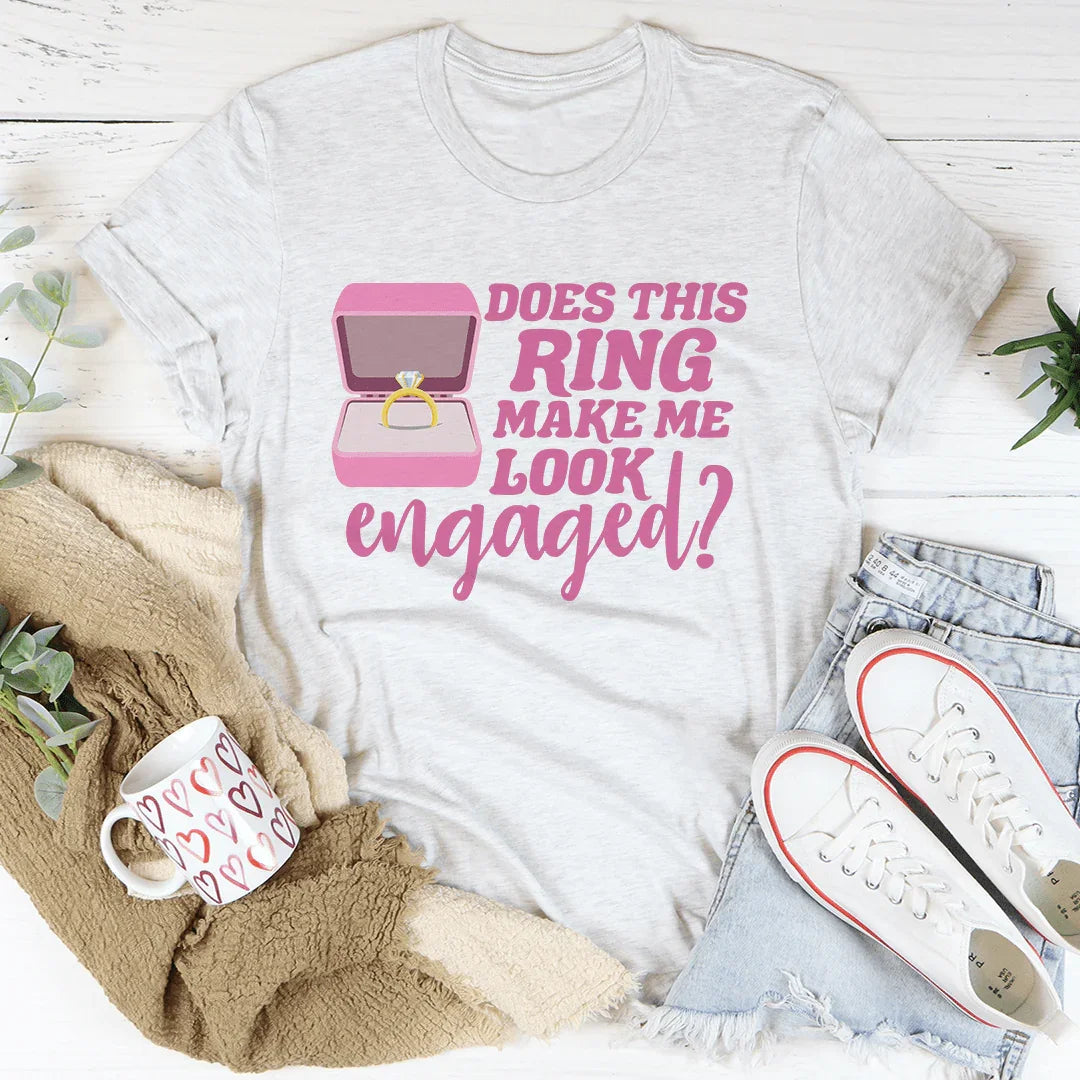 Does This Ring Make Me Look Engaged Tee