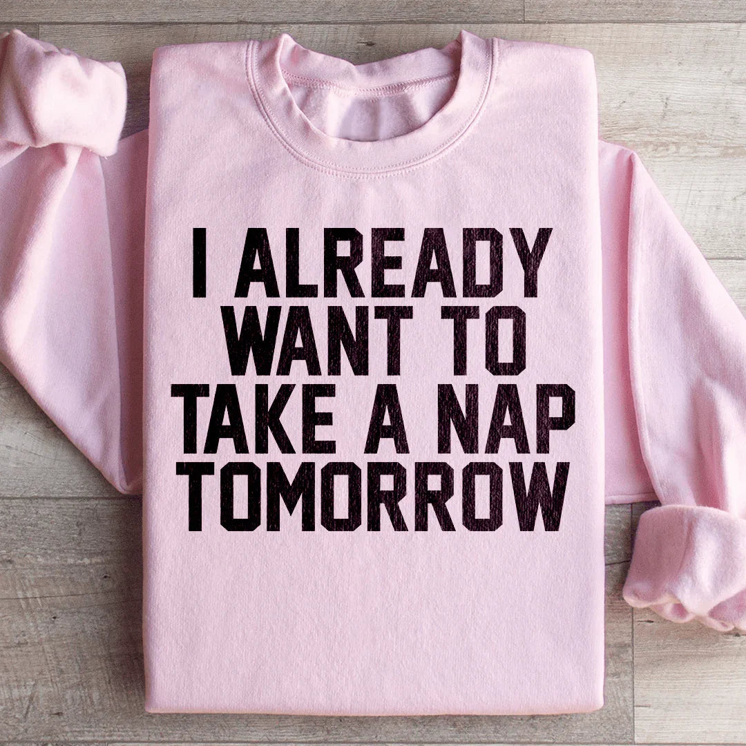 I Already Want To Take A Nap Tomorrow Sweatshirt