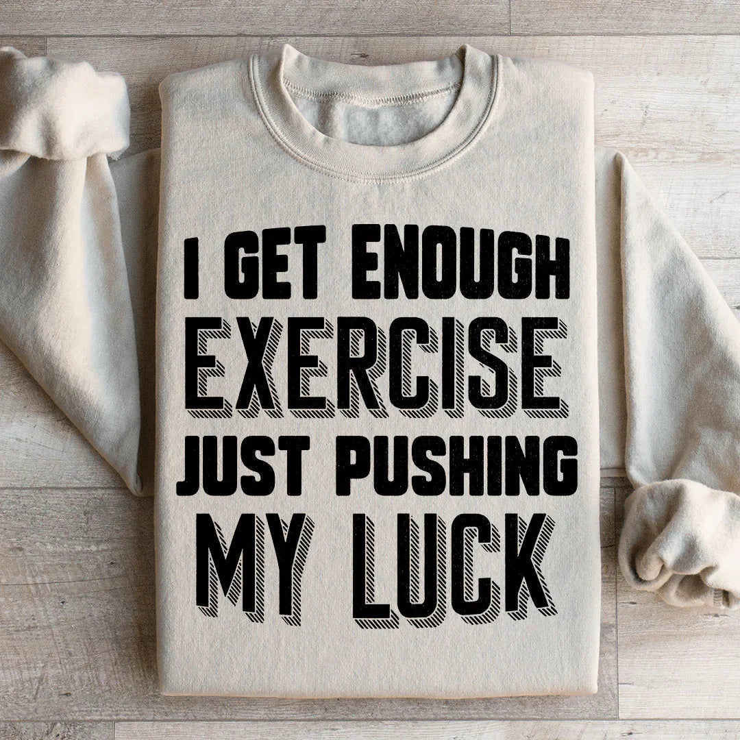I Get Enough Exercise Just Pushing My Luck Sweatshirt