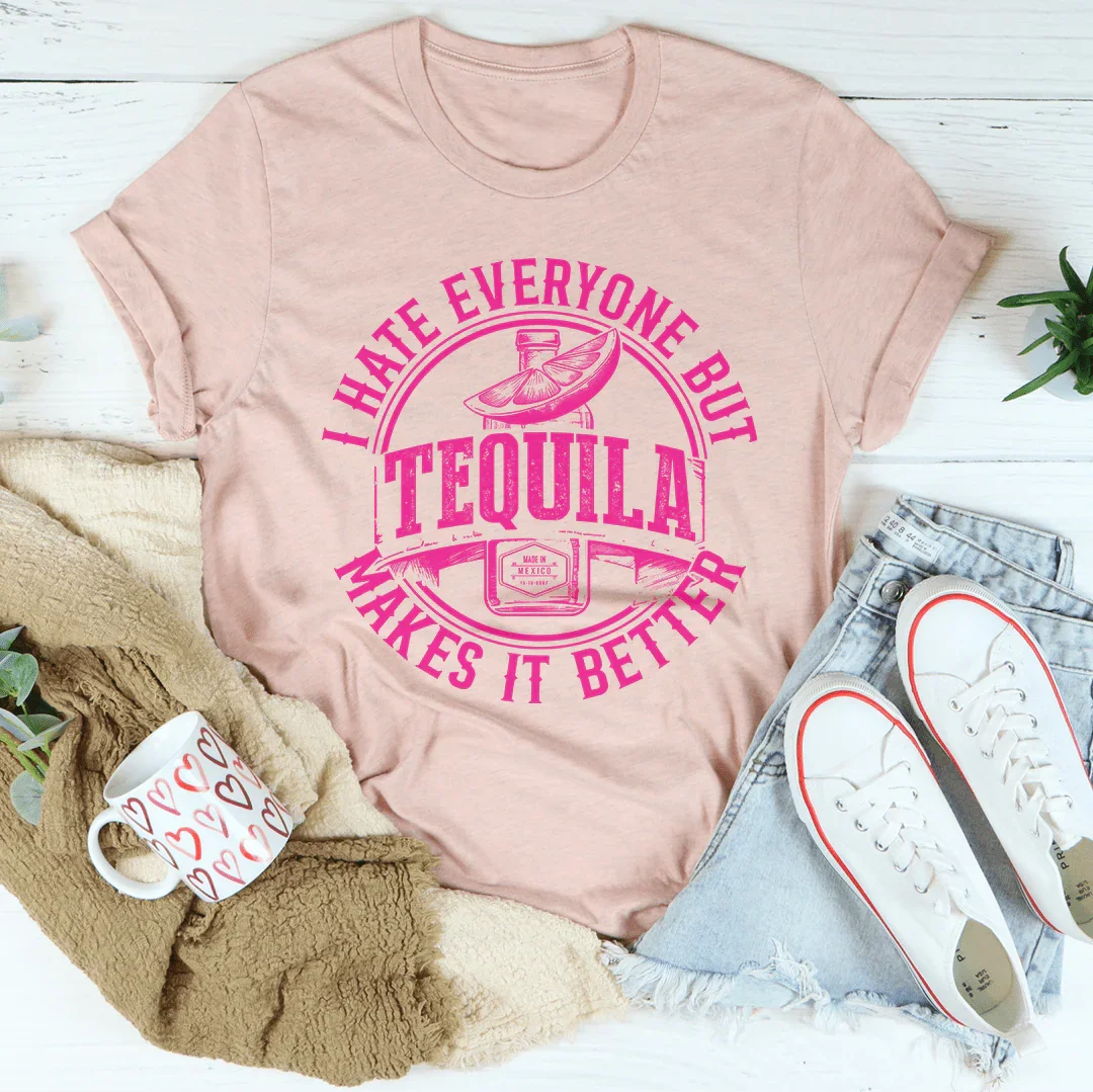 I Hate Everyone But Tequila Makes It Better Tee
