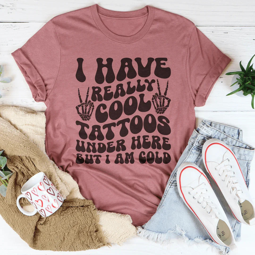 I Have Really Cool Tattoos Under Here But I Am Cold Tee