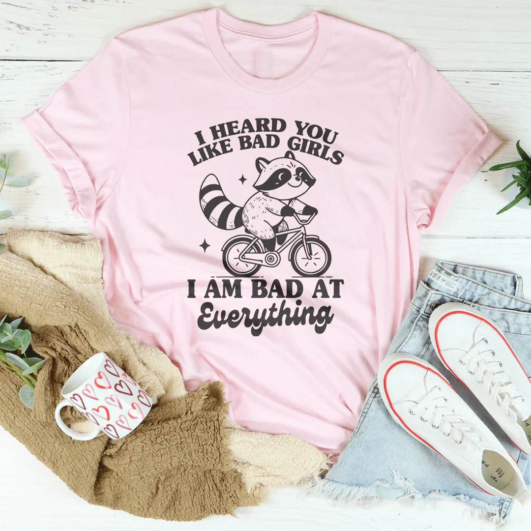 I Heard You Like Bad Girls I Am Bad At Everything Tee