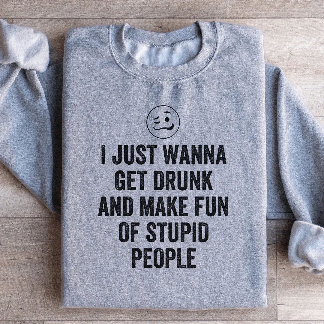 I Just Wanna Get Drunk Sweatshirt