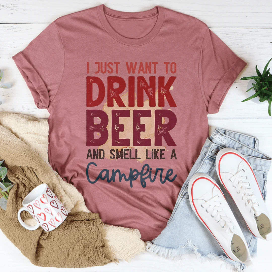 I Just Want To Drink Beer And Smell Like A Campfire Tee