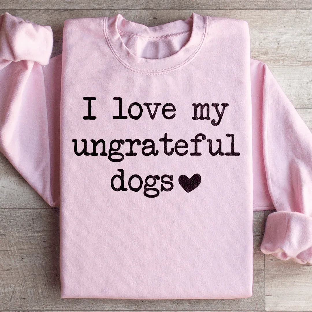 I Love My Ungrateful Dogs Sweatshirt