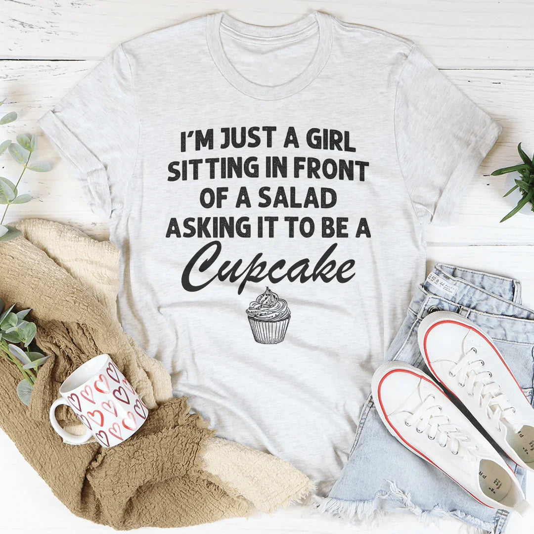 I’m Just A Girl Sitting In Front Of A Salad Asking It To Be A Cupcake Tee