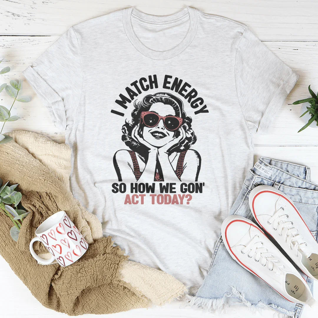 I Match Energy So How We Gon&