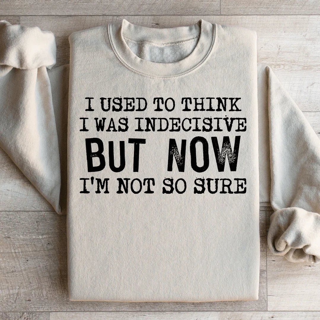 I Used To Think I Was Indecisive But Now I&