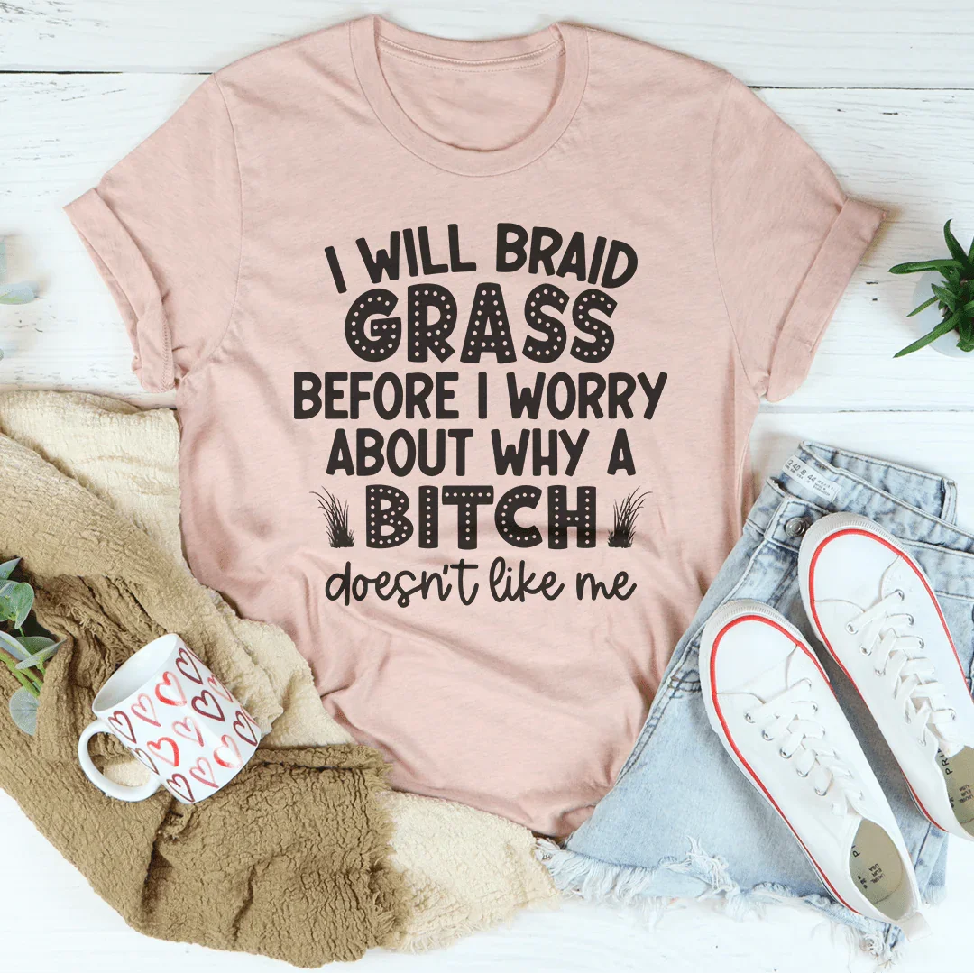 I Will Braid Grass Before I Worry About Why A Bitch Doesn&