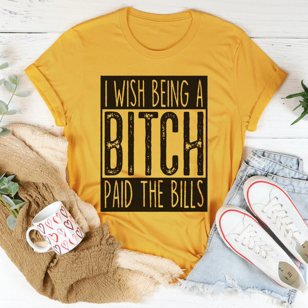 I Wish Being A Btch Paid The Bills Tee