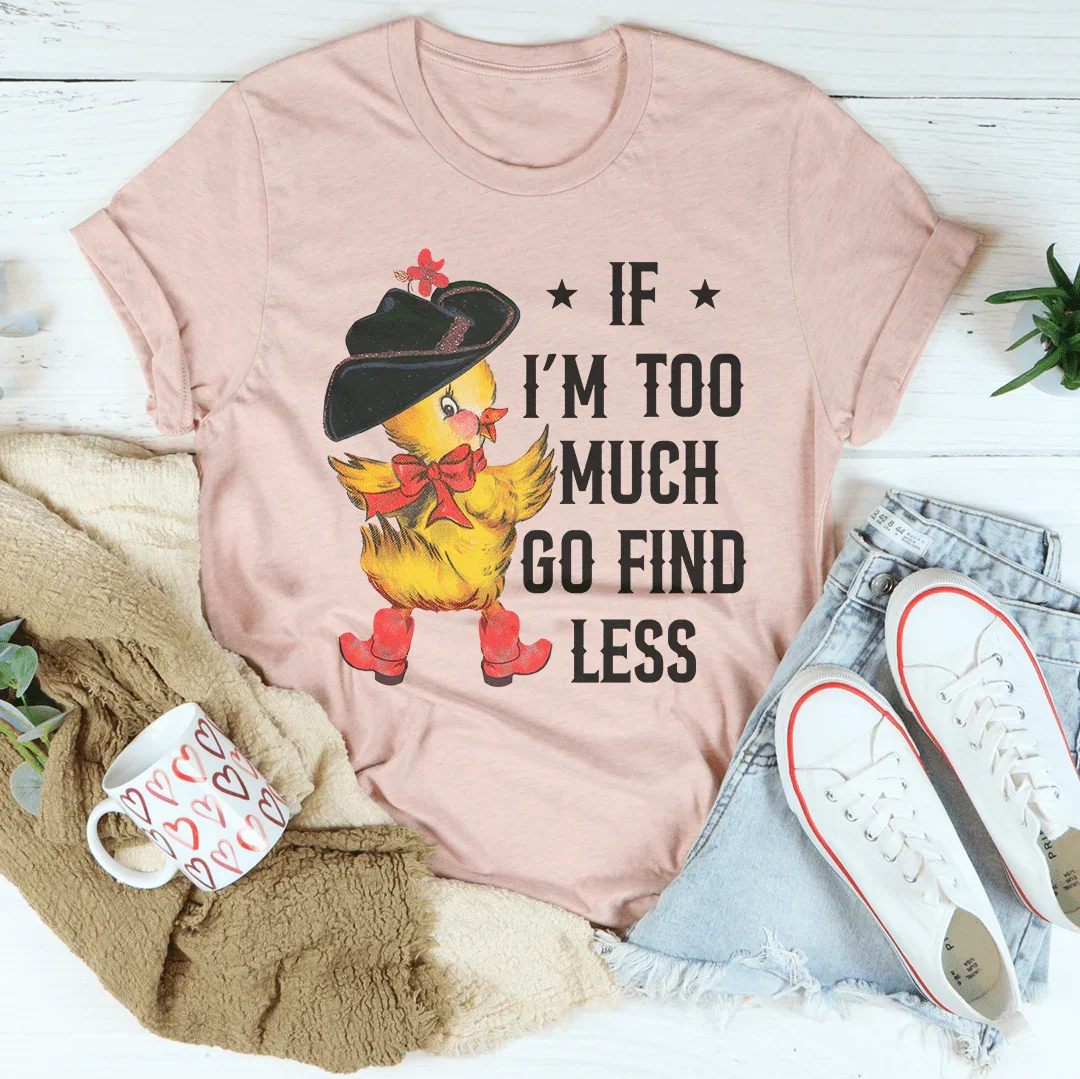If I’m too Much Go Find Less Tee