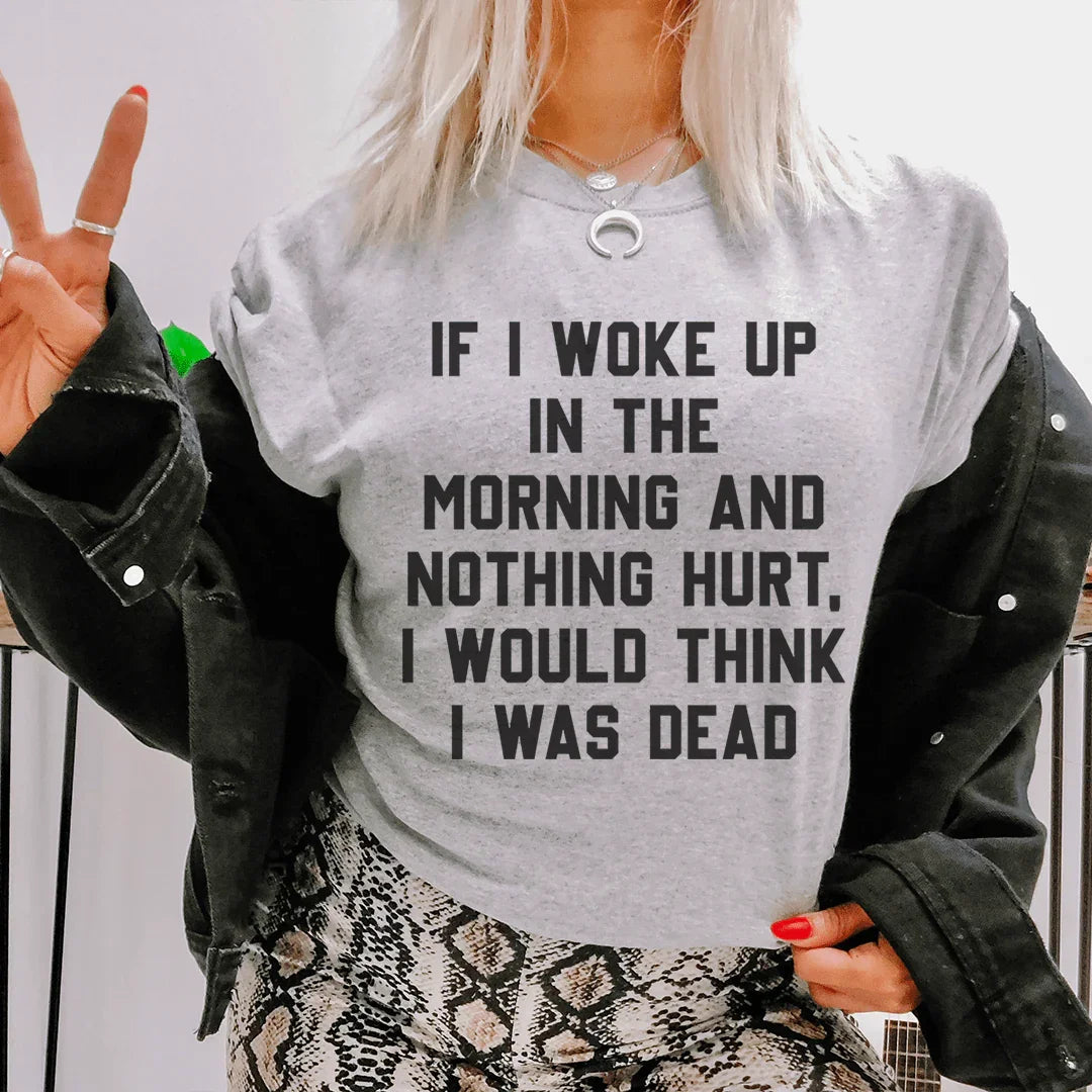 If I Woke Up In The Morning And Nothing Hurt I Would Think I Was Dead Tee
