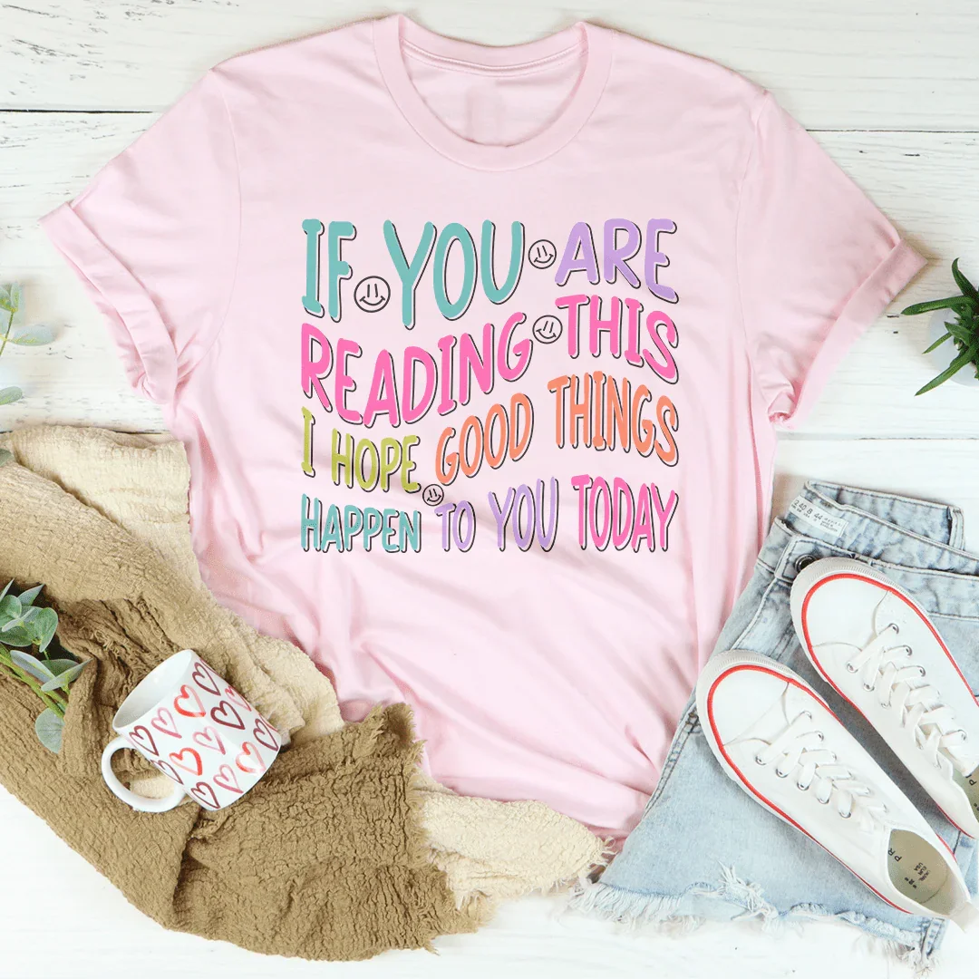 If You Are Reading This I Hope Good Things Happen To You Today Tee