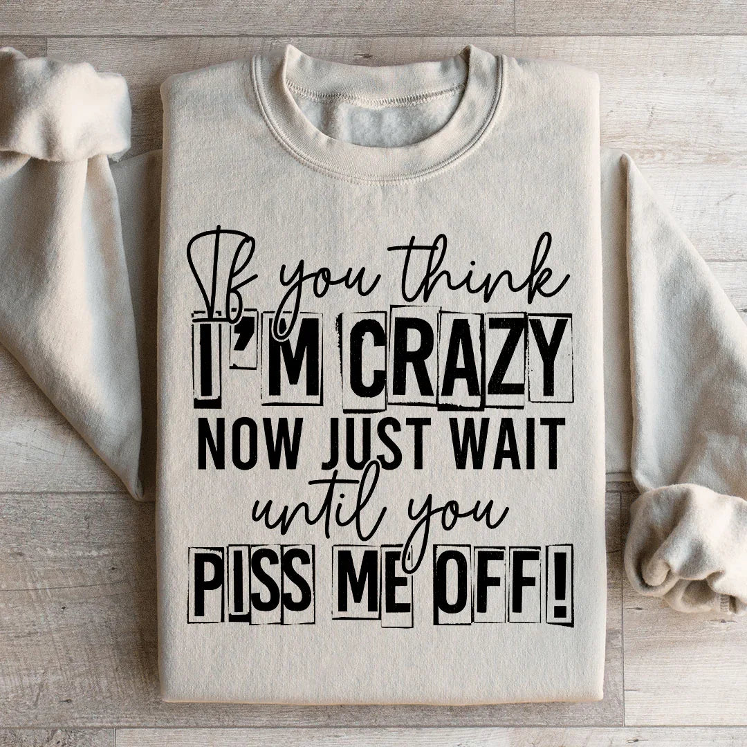 If You Think I Am Crazy Sweatshirt
