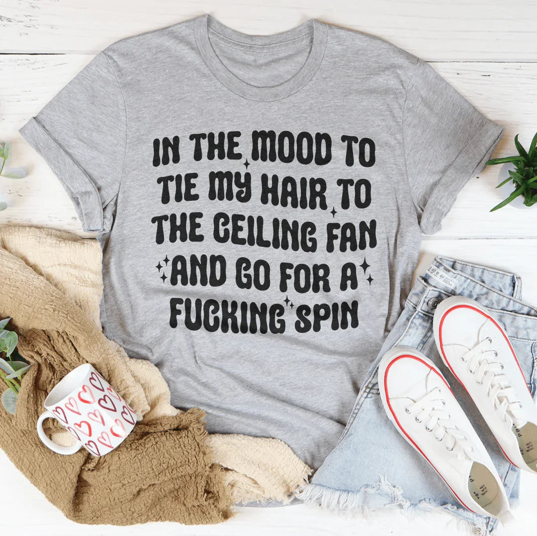 In The Mood To Tie My Hair To The Ceiling Fan Tee