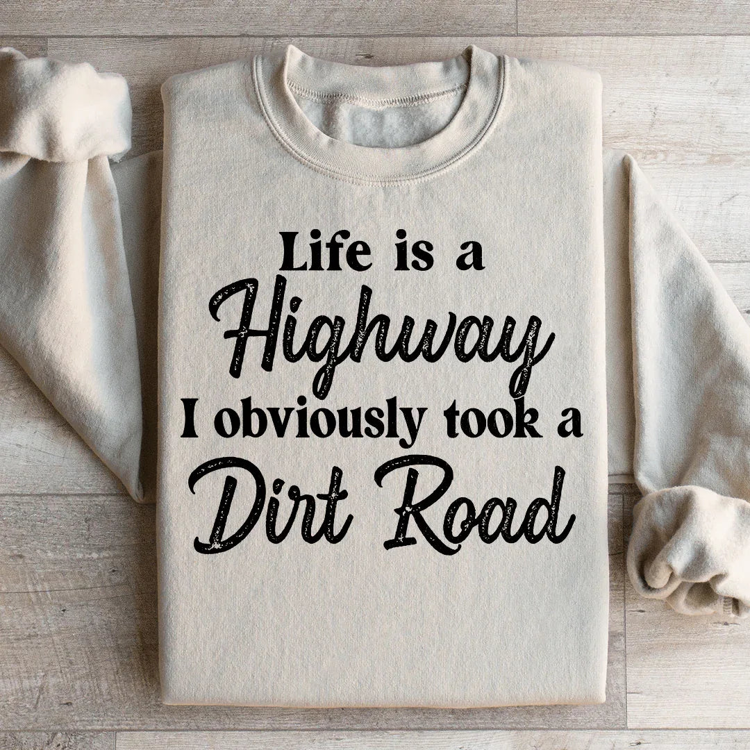 Life Is A Highway I Obviously Took A Dirt Road Sweatshirt
