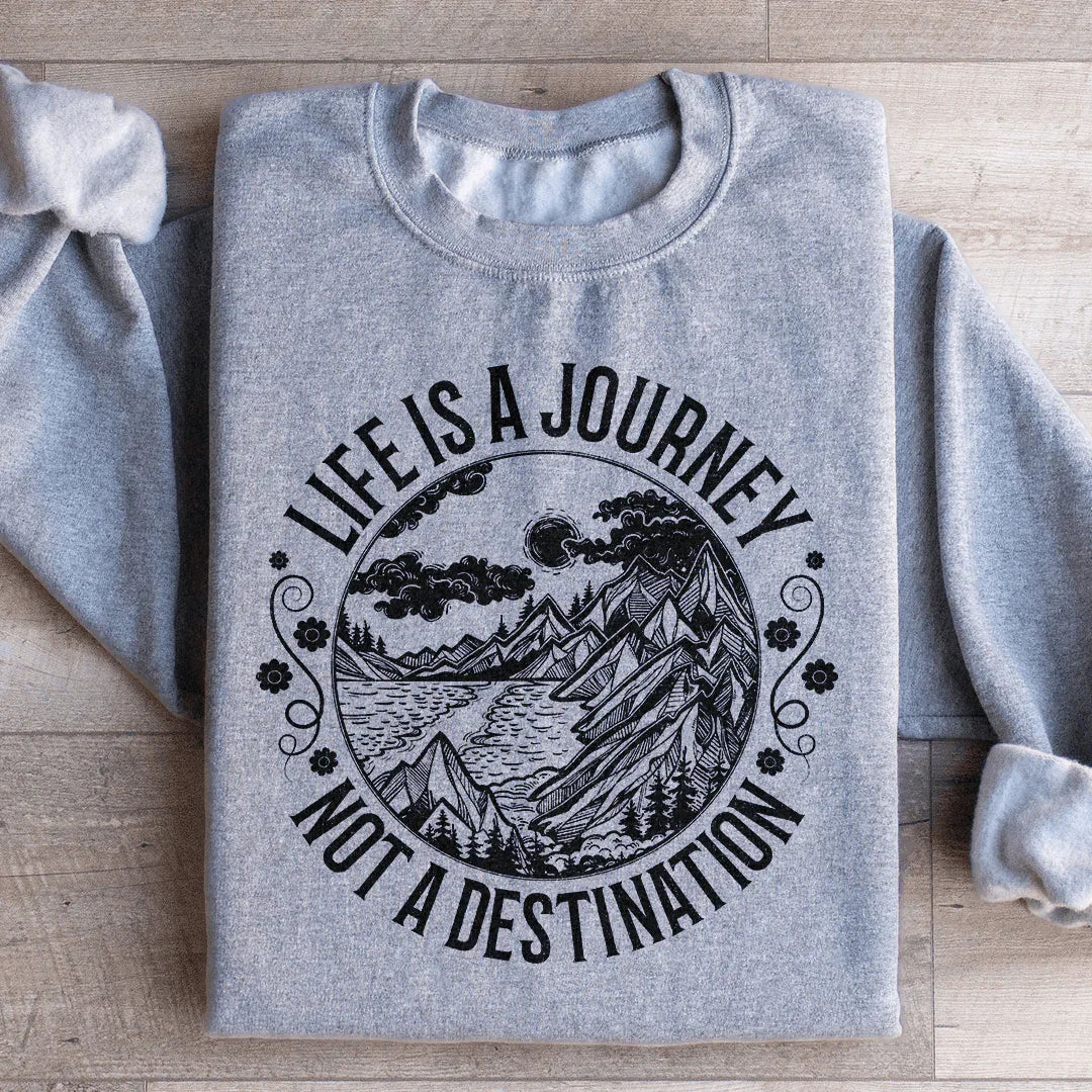 Life Is A Journey Not A Destination Sweatshirt