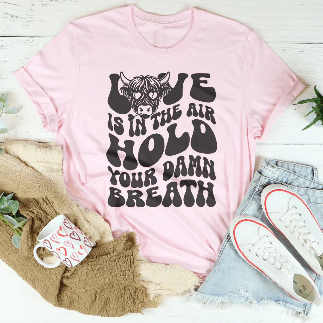 Love Is In The Air Hold Your Damn Breath Tee
