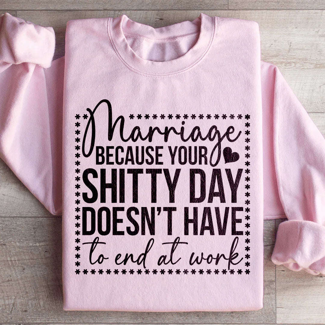 Marriage Because Your Shitty Day Doesn’t Have To End At Work Sweatshirt