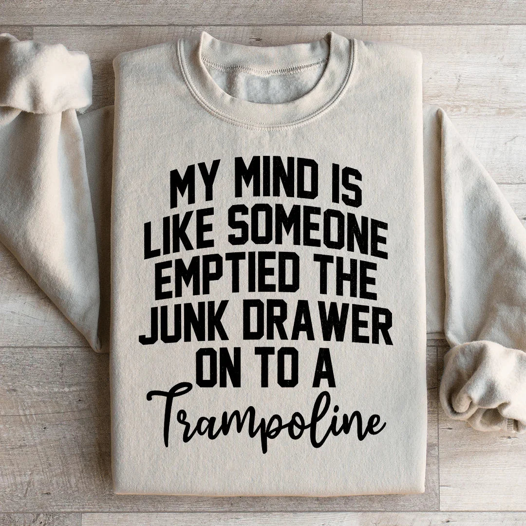 My Mind Is Like Someone Emptied The Junk Drawer On To A Trampoline Sweatshirt