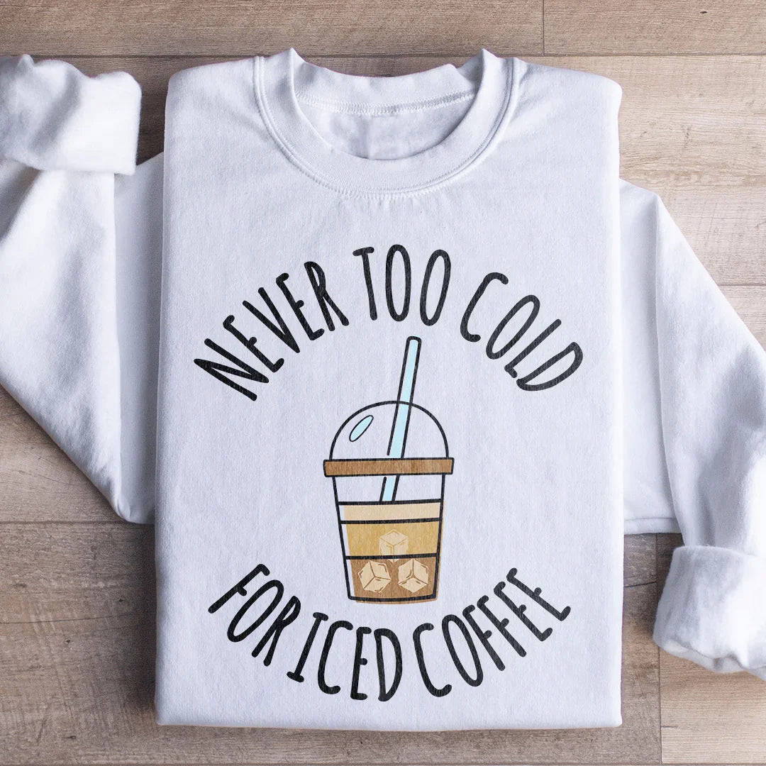 Never Too Cold For Iced Coffee Sweatshirt