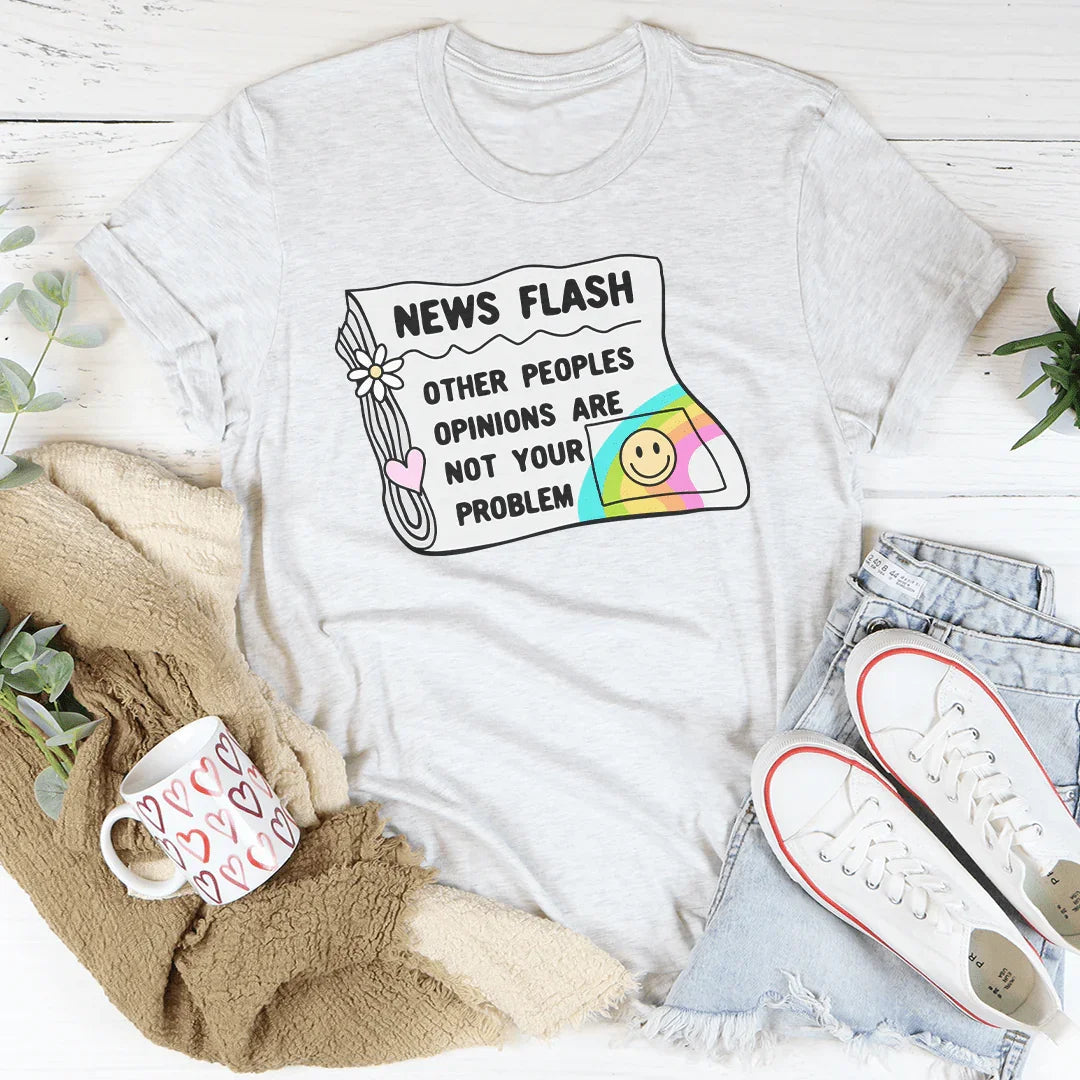 News Flash Other Peoples Opinions Are Not Your Problem Tee