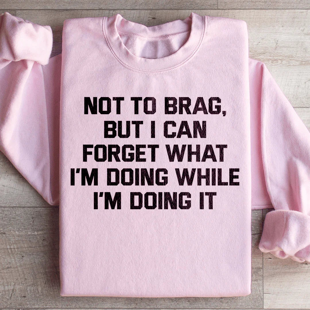 Not To Brag But I Can Forget What I&