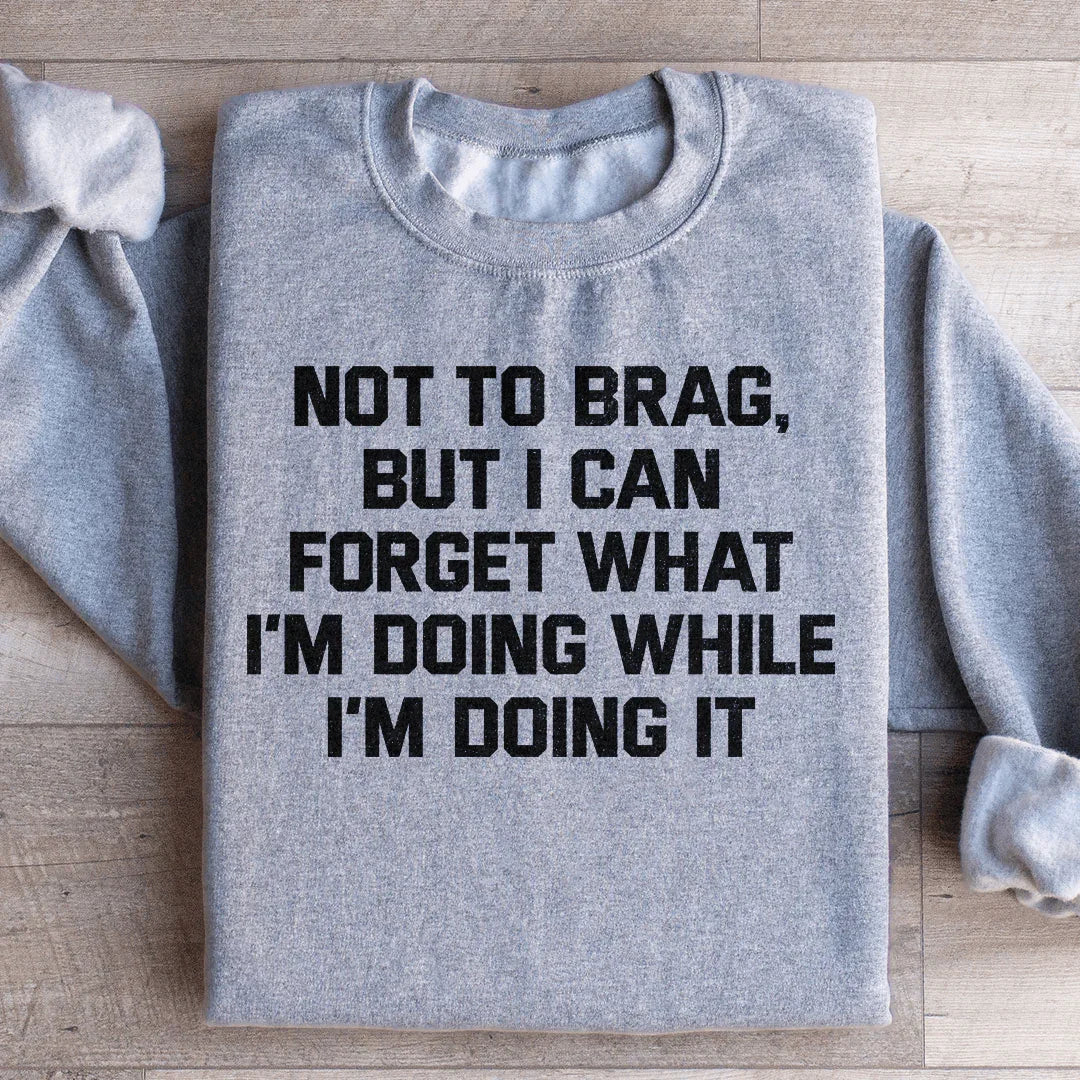 Not To Brag But I Can Forget What I&