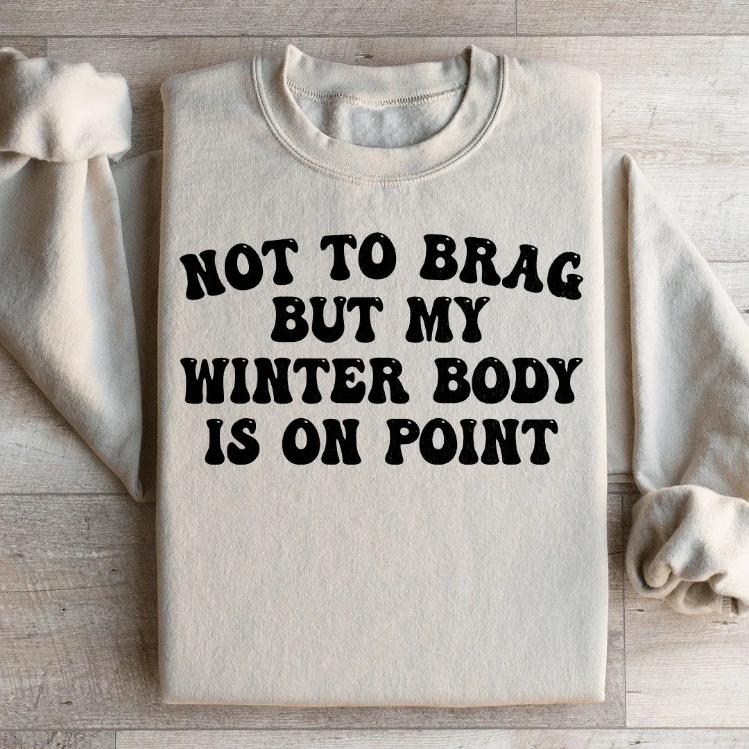 Not to Brag But My Winter Body Is On Point Sweatshirt