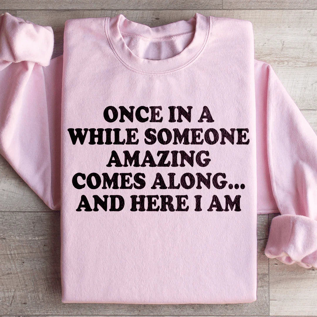 Once In A While Someone Amazing Comes Along And Here I Am Sweatshirt