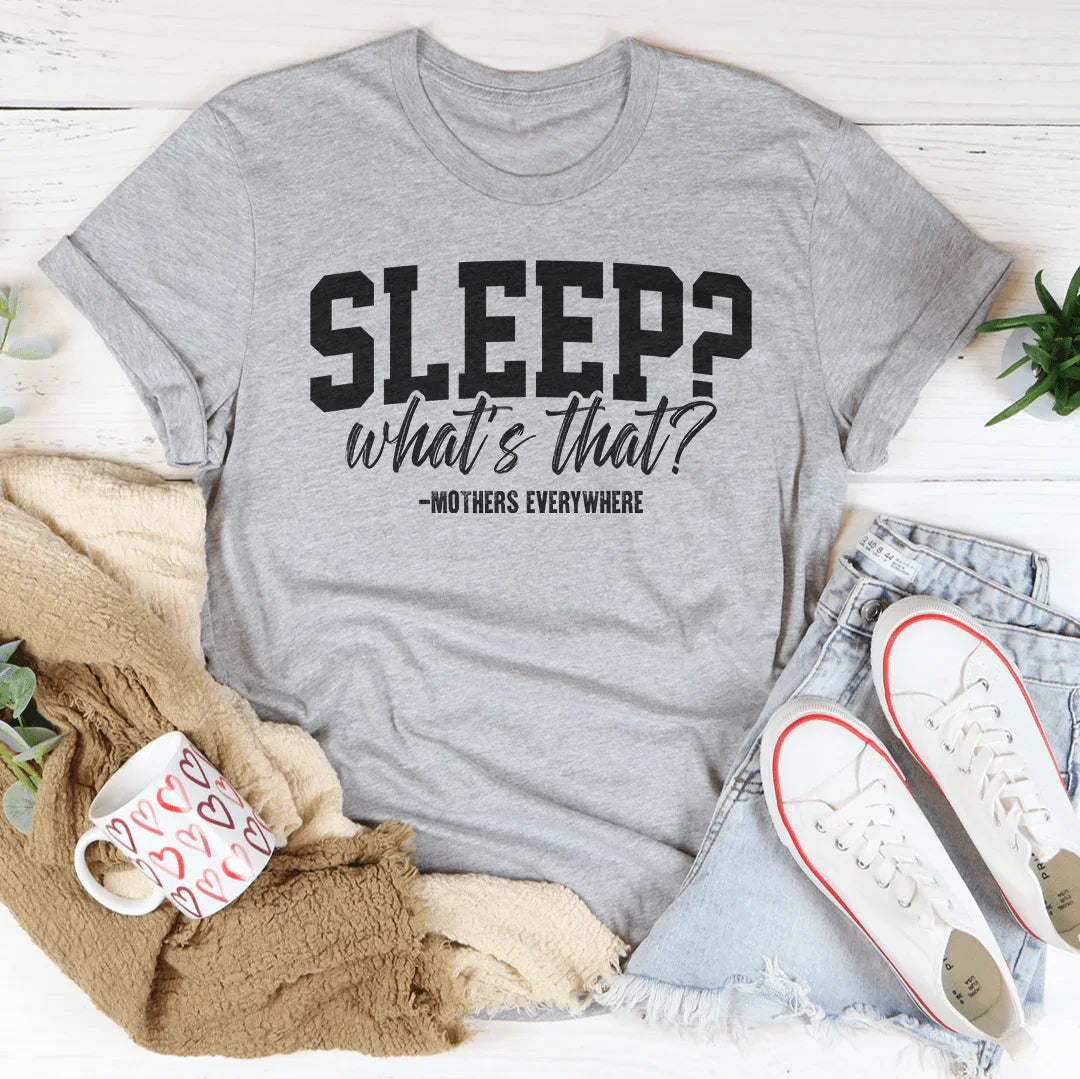 Sleep What’s That Mothers Everywhere Tee