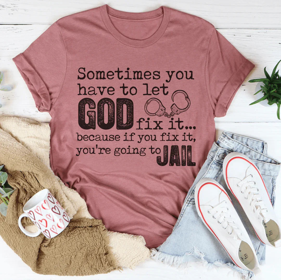 Sometimes You Have To Let God Fix It Tee