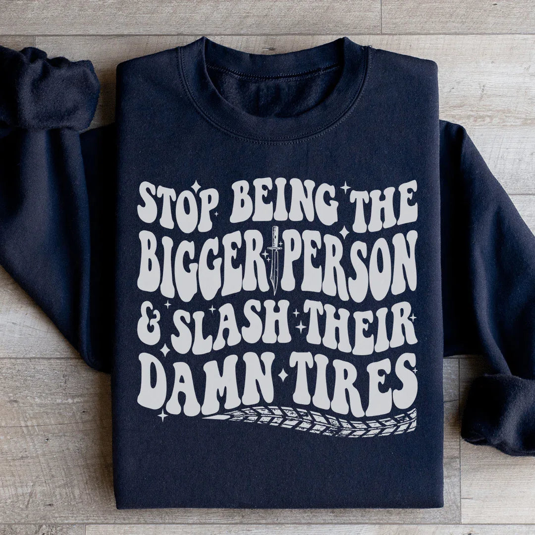 Stop Being The Bigger Person Slash Their Damn Tires Sweatshirt