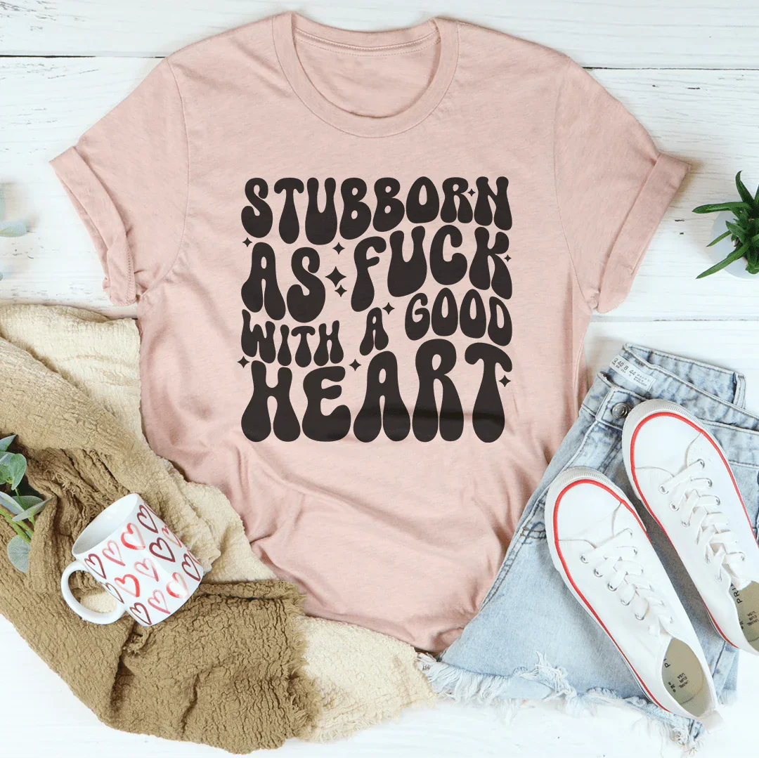 Stubborn As f-ck With A Good Heart Tee
