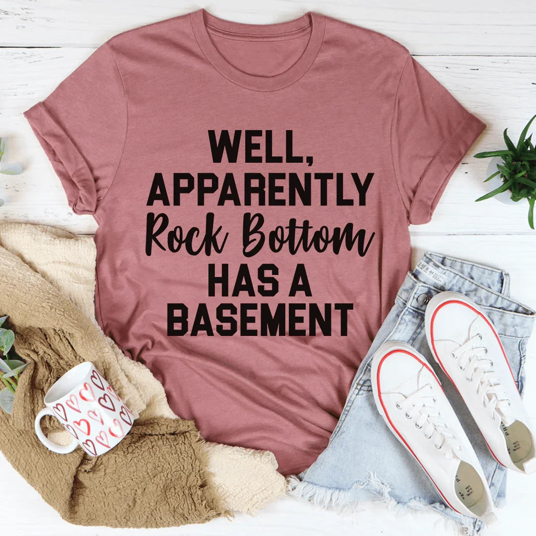Well Apparently Rock Bottom Has A Basement Tee