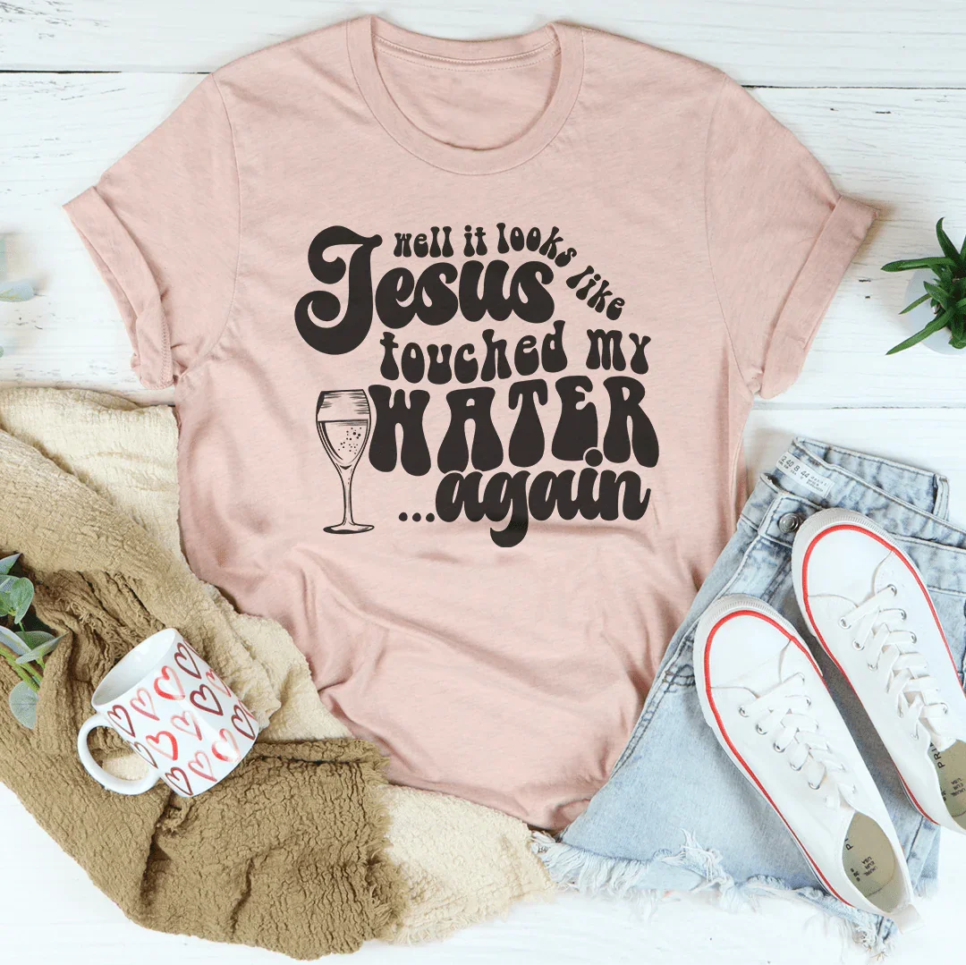 Well It Looks Like Jesus Touched My Water Again Tee
