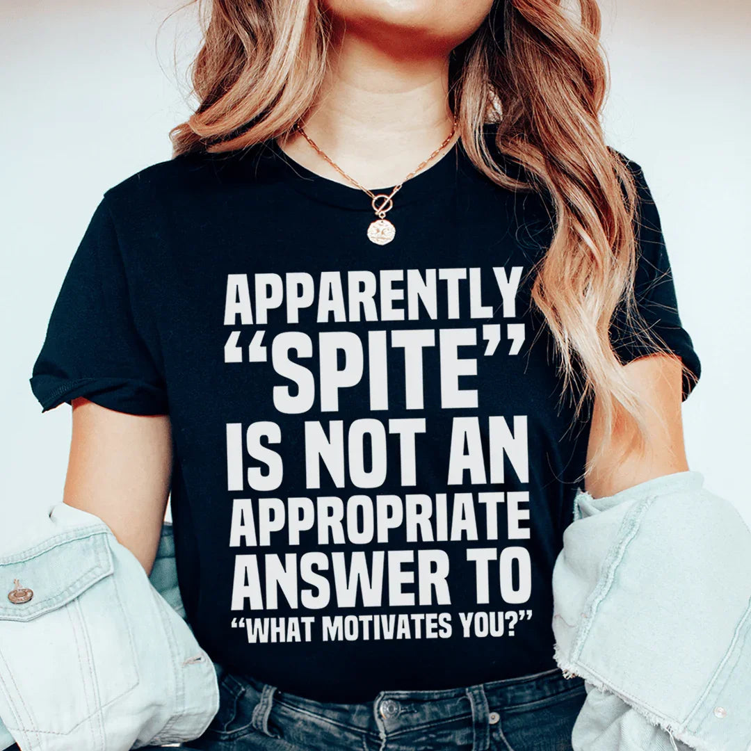 Apparently Spite Is Not An Appropriate Answer To What Motivates You Tee