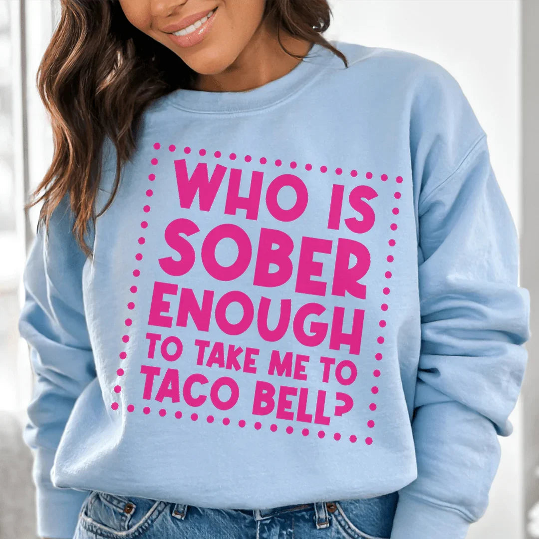 Who Is Sober Enough To Take Me To Taco Bell Sweatshirt