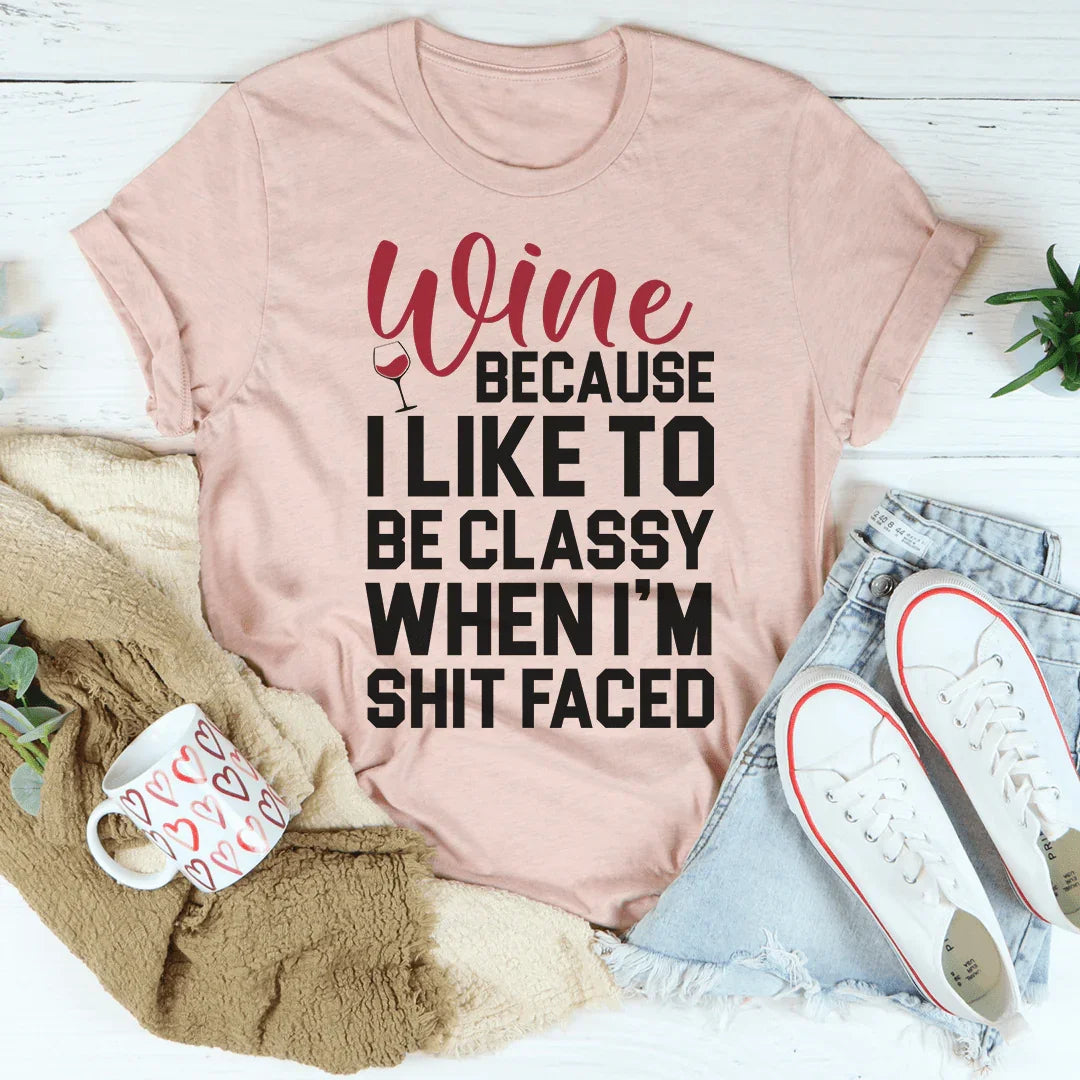 Wine Because I Like To Be Classy Tee