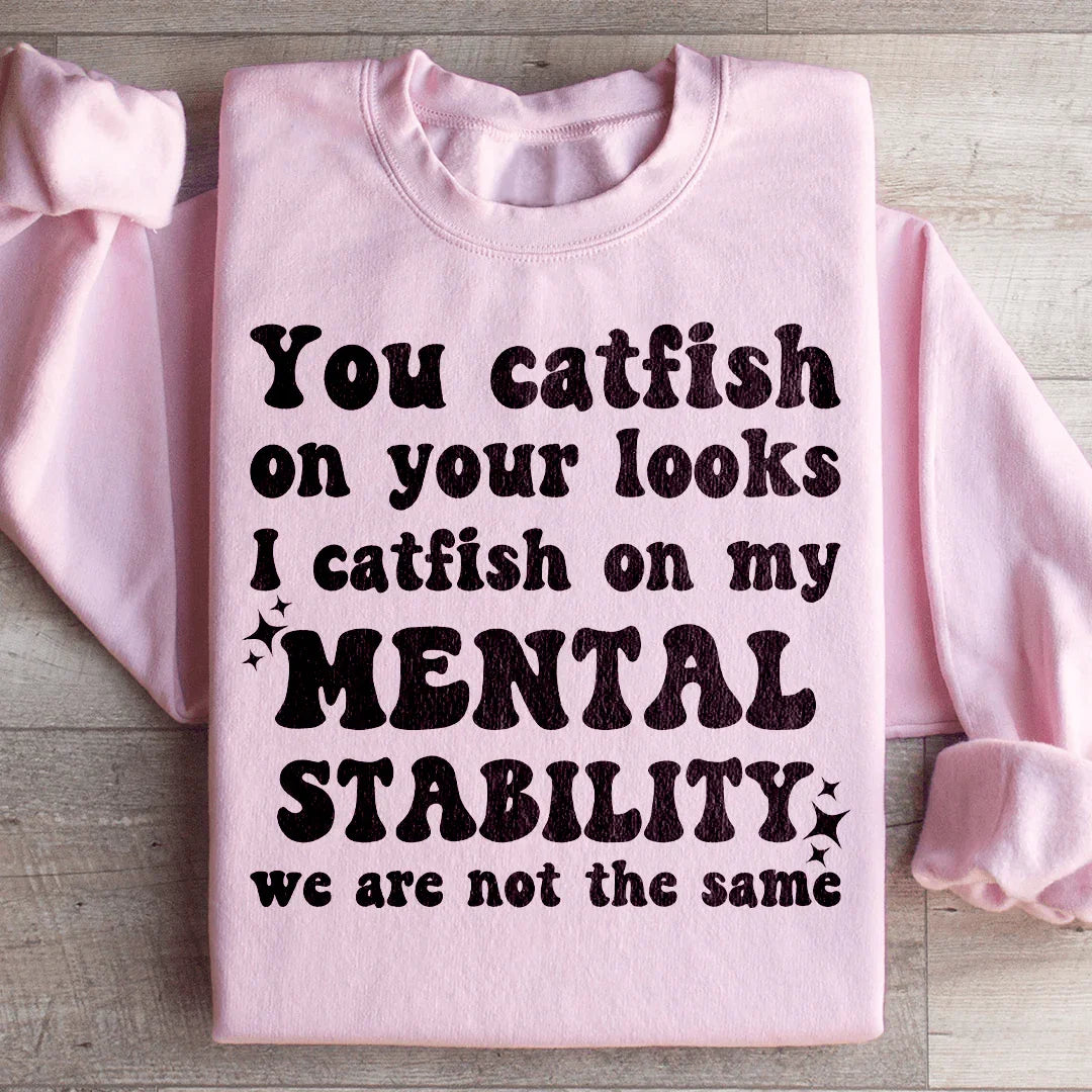You Catfish On Your Looks I Catfish On My Mental Stability We Are Not The Same Sweatshirt