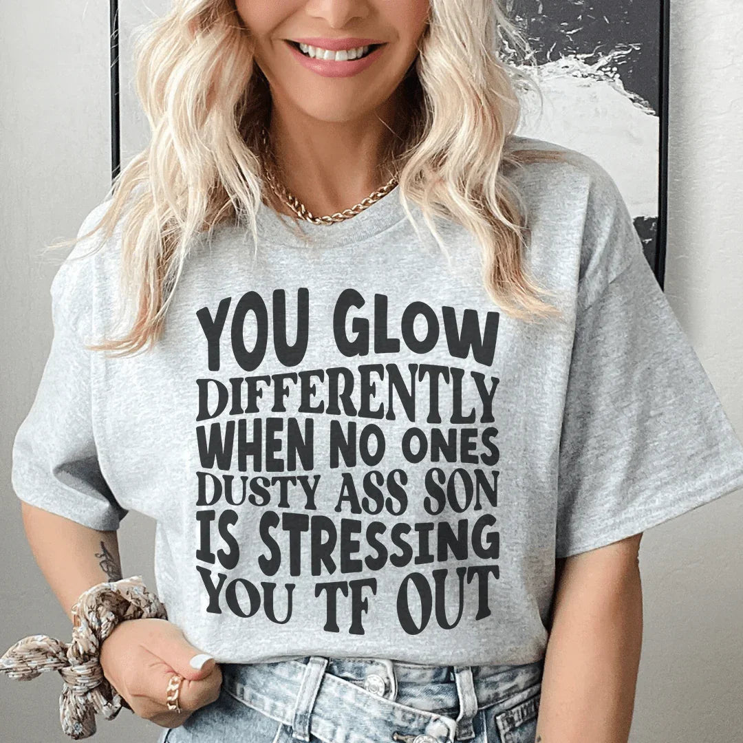You Glow Differently When No Ones Dusty A-s Son Is Stressing You TF Out Tee
