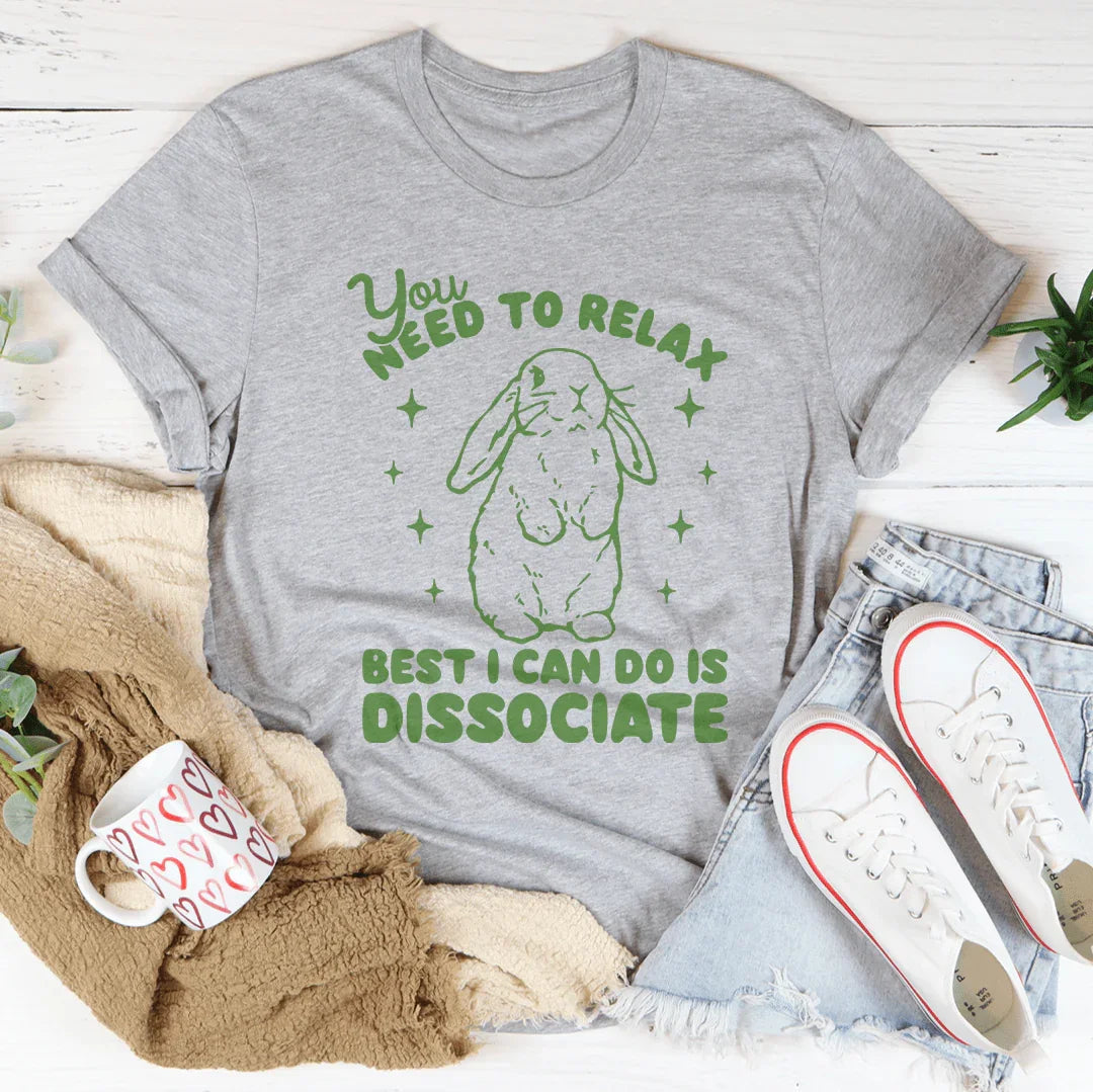 You Need To Relax Best I Can Do Is Dissociate Tee