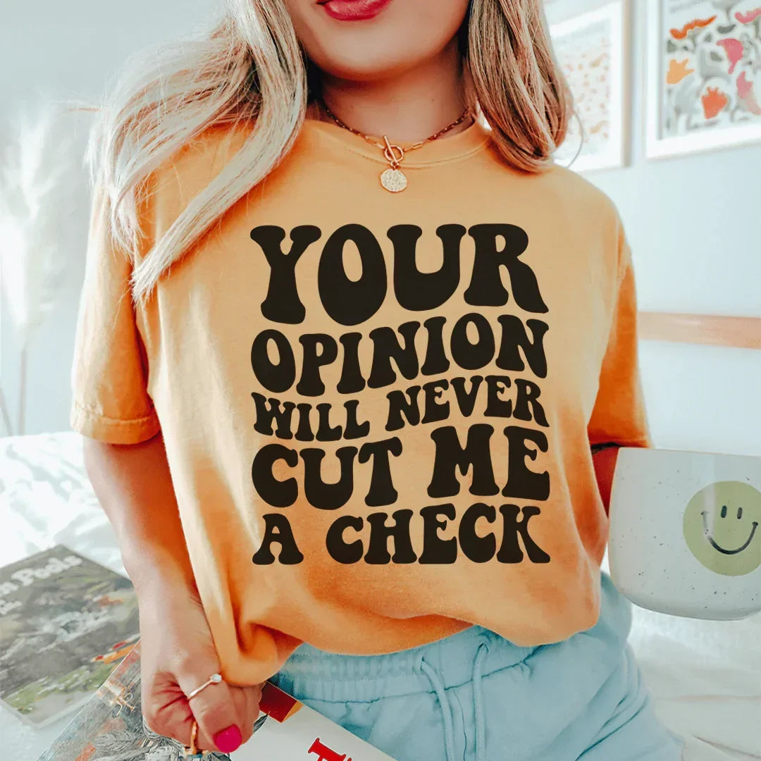 Your Opinion Will Never Cut Me A Check Tee