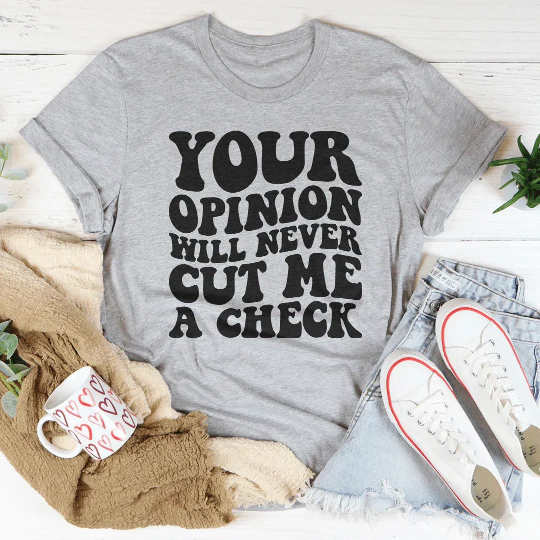 Your Opinion Will Never Cut Me A Check Tee