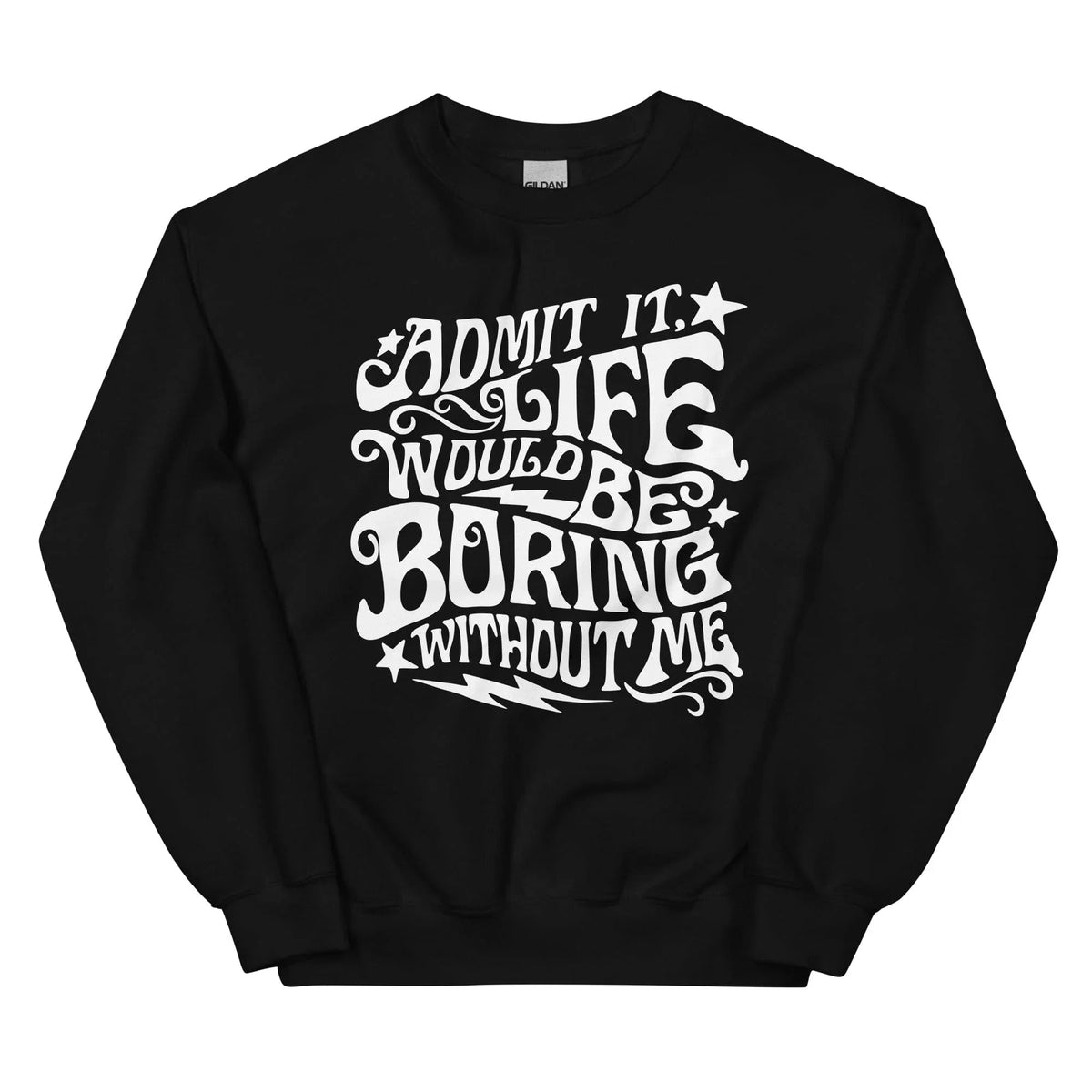 Admit It Life Would Be Boring Without Me Sweatshirt