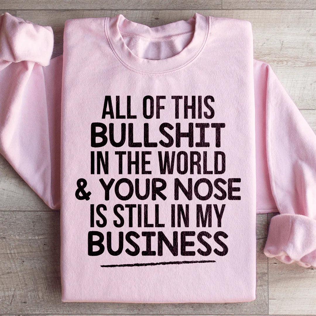 All Of This B.S In The World &amp; Your Nose Is Still In My Business Sweatshirt